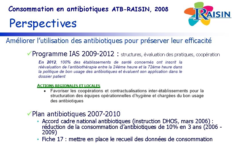 Consommation en antibiotiques ATB-RAISIN, 2008 Perspectives Améliorer l’utilisation des antibiotiques pour préserver leur efficacité