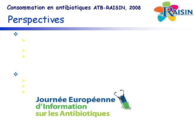 Consommation en antibiotiques ATB-RAISIN, 2008 Perspectives v Evolution de la surveillance Ø Outil Web