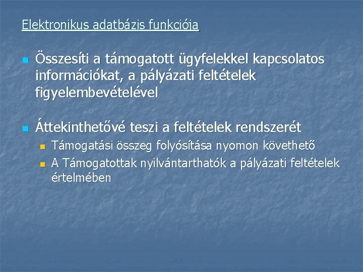 Elektronikus adatbázis funkciója n n Összesíti a támogatott ügyfelekkel kapcsolatos információkat, a pályázati feltételek