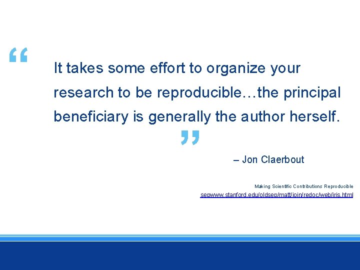“ It takes some effort to organize your research to be reproducible…the principal beneficiary