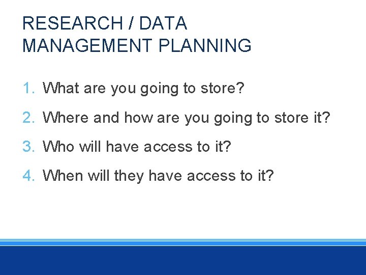 RESEARCH / DATA MANAGEMENT PLANNING 1. What are you going to store? 2. Where
