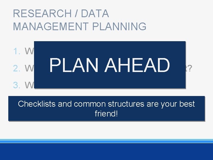 RESEARCH / DATA MANAGEMENT PLANNING 1. What are you going to store? PLAN AHEAD