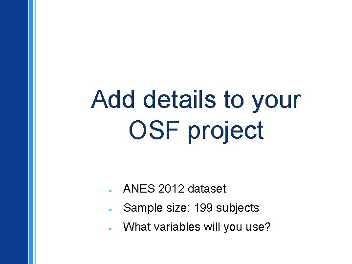 Add details to your OSF project ● ANES 2012 dataset ● Sample size: 199
