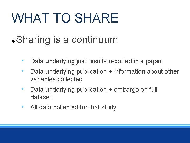 WHAT TO SHARE Sharing is a continuum • • Data underlying just results reported