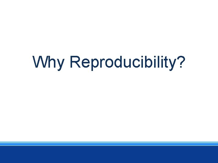 Why Reproducibility? 