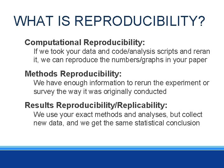 WHAT IS REPRODUCIBILITY? Computational Reproducibility: If we took your data and code/analysis scripts and
