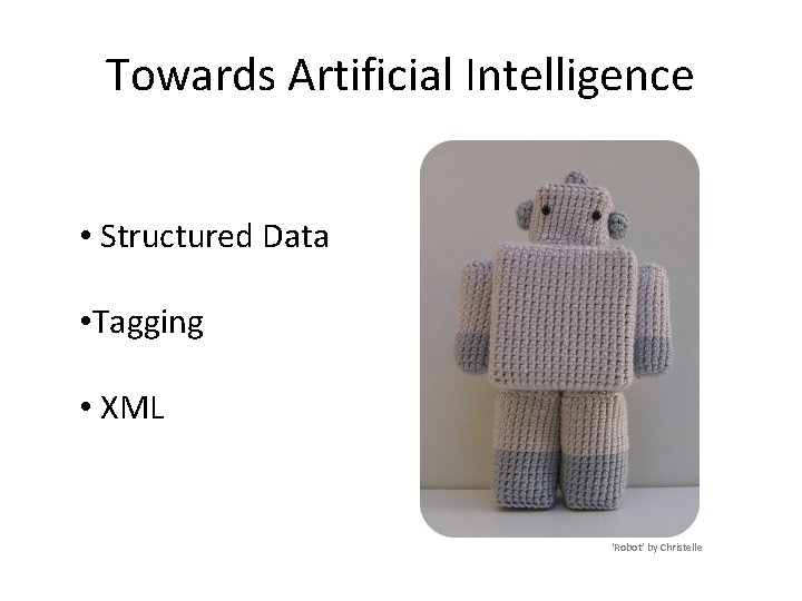 Towards Artificial Intelligence • Structured Data • Tagging • XML ‘Robot’ by Christelle 