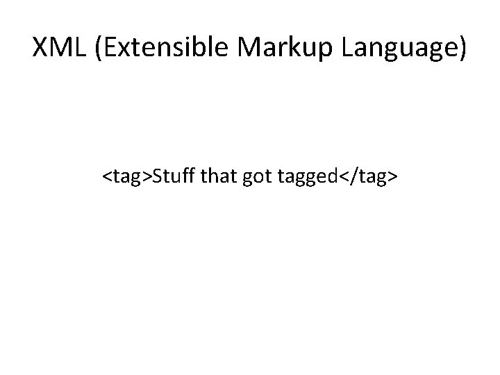 XML (Extensible Markup Language) <tag>Stuff that got tagged</tag> 