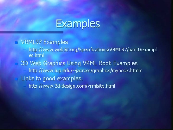 Examples n VRML 97 Examples – http: //www. web 3 d. org/Specifications/VRML 97/part 1/exampl