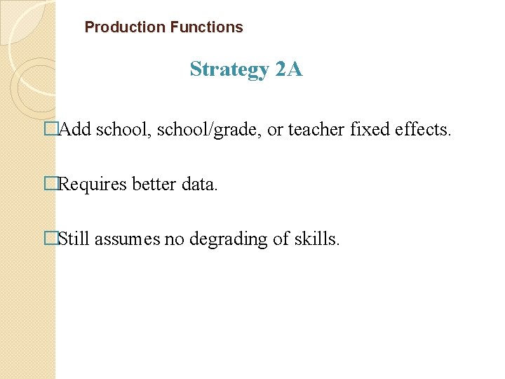 Production Functions Strategy 2 A �Add school, school/grade, or teacher fixed effects. �Requires better