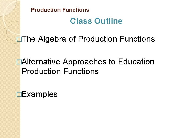 Production Functions Class Outline �The Algebra of Production Functions �Alternative Approaches to Education Production