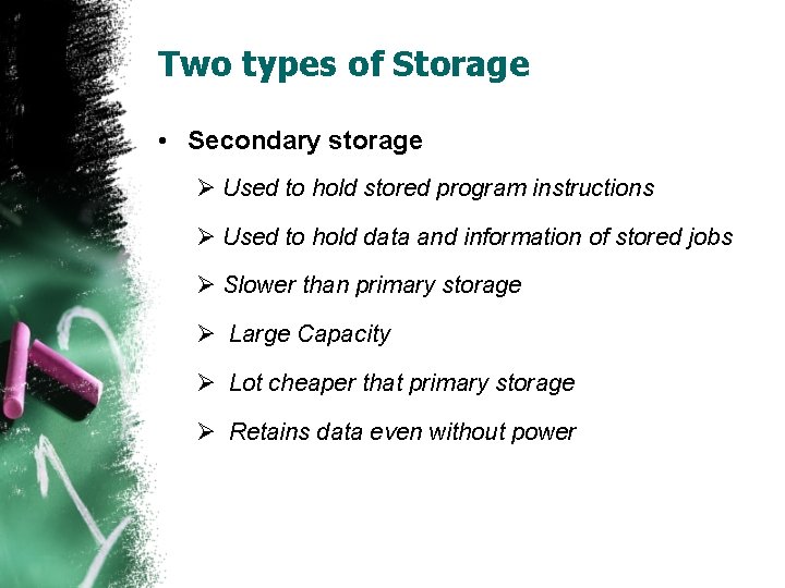 Two types of Storage • Secondary storage Ø Used to hold stored program instructions