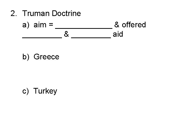 2. Truman Doctrine a) aim = _______ & offered _____ & _____ aid b)