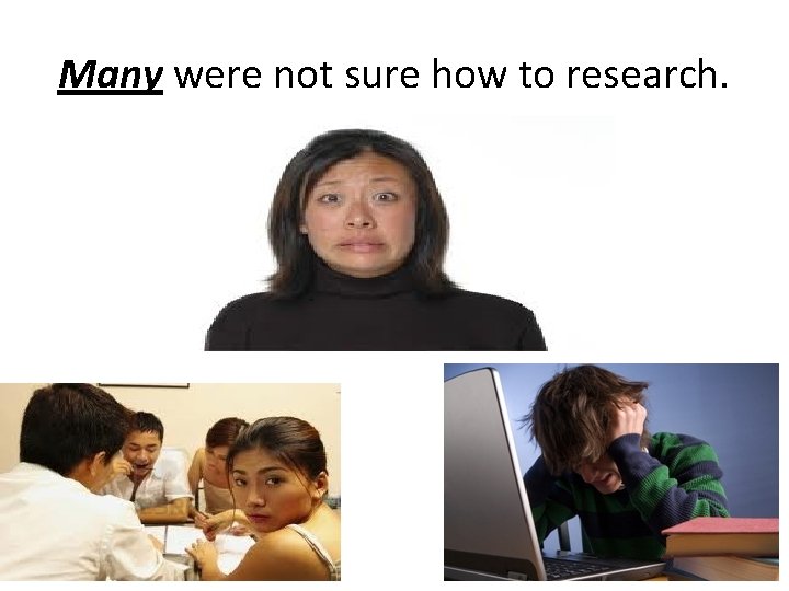 Many were not sure how to research. 