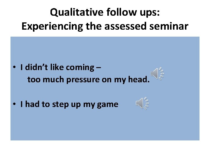 Qualitative follow ups: Experiencing the assessed seminar • I didn’t like coming – too