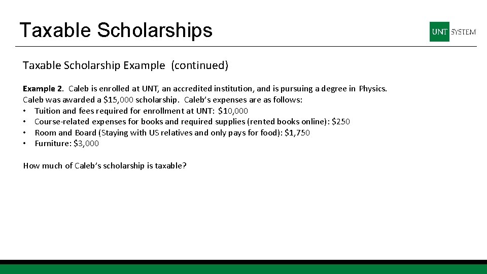 Taxable Scholarships Taxable Scholarship Example (continued) Example 2. Caleb is enrolled at UNT, an