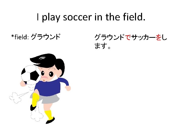 I play soccer in the field. *field: グラウンドでサッカーをし ます。 