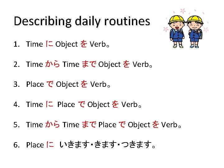 Describing daily routines 1. Time に Object を Verb。 2. Time から Time まで