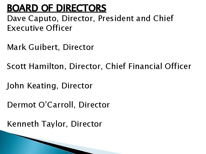BOARD OF DIRECTORS Dave Caputo, Director, President and Chief Executive Officer Mark Guibert, Director
