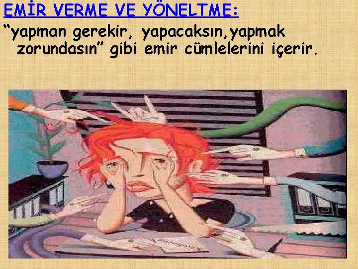 EMİR VERME VE YÖNELTME: “yapman gerekir, yapacaksın, yapmak zorundasın” gibi emir cümlelerini içerir. “