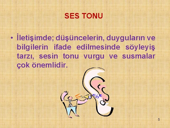 SES TONU • İletişimde; düşüncelerin, duyguların ve bilgilerin ifade edilmesinde söyleyiş tarzı, sesin tonu