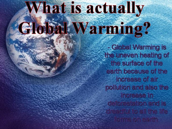 What is actually Global Warming? - Global Warming is the uneven heating of the