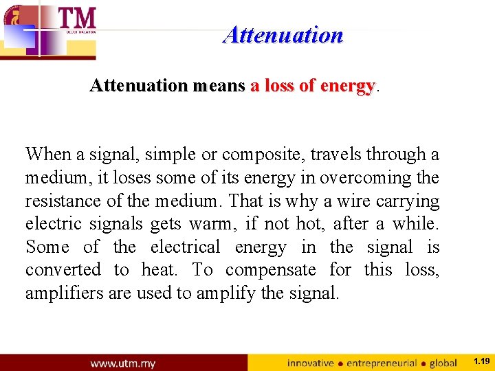 Attenuation means a loss of energy When a signal, simple or composite, travels through