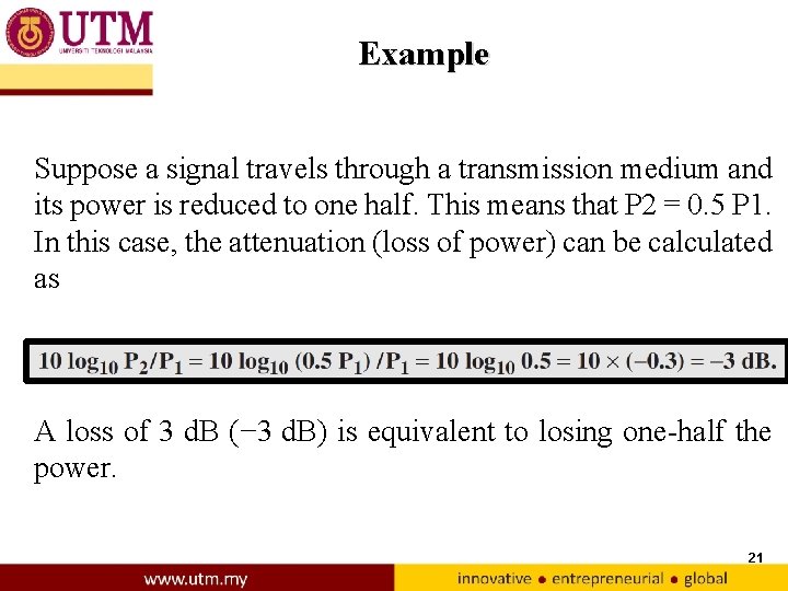 Example Suppose a signal travels through a transmission medium and its power is reduced