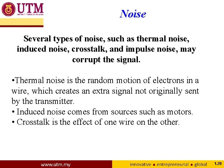 Noise Several types of noise, such as thermal noise, induced noise, crosstalk, and impulse