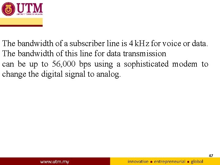 The bandwidth of a subscriber line is 4 k. Hz for voice or data.