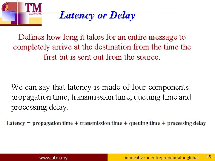 Latency or Delay Defines how long it takes for an entire message to completely