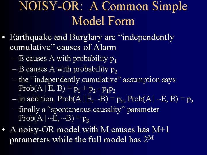 NOISY-OR: A Common Simple Model Form • Earthquake and Burglary are “independently cumulative” causes