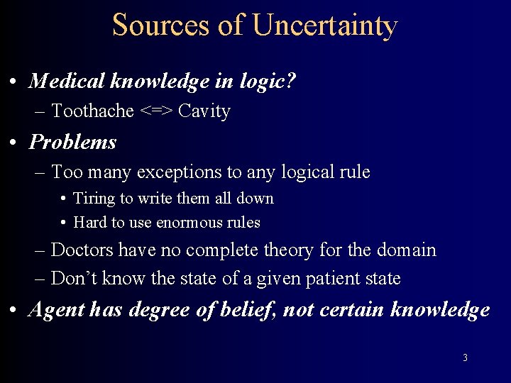 Sources of Uncertainty • Medical knowledge in logic? – Toothache <=> Cavity • Problems