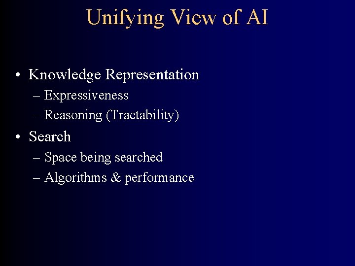 Unifying View of AI • Knowledge Representation – Expressiveness – Reasoning (Tractability) • Search
