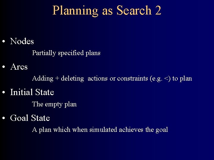 Planning as Search 2 • Nodes Partially specified plans • Arcs Adding + deleting