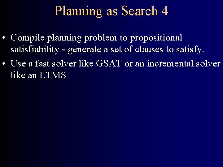 Planning as Search 4 • Compile planning problem to propositional satisfiability - generate a