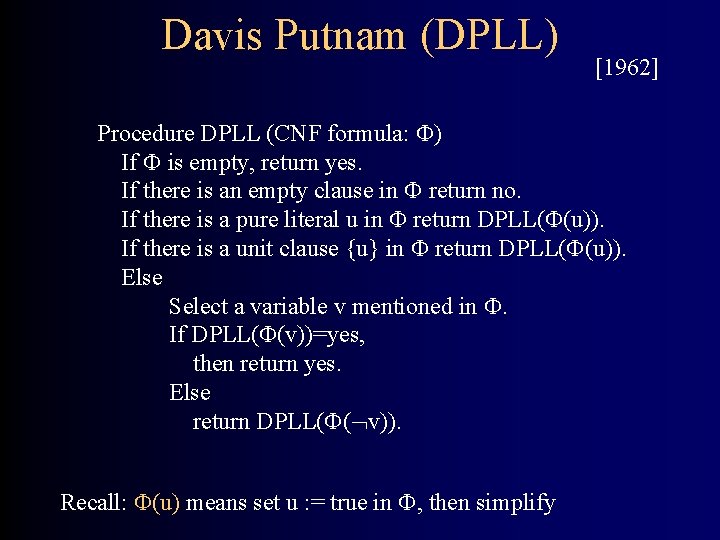 Davis Putnam (DPLL) [1962] Procedure DPLL (CNF formula: ) If is empty, return yes.
