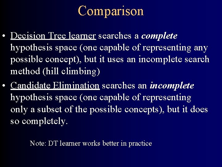 Comparison • Decision Tree learner searches a complete hypothesis space (one capable of representing