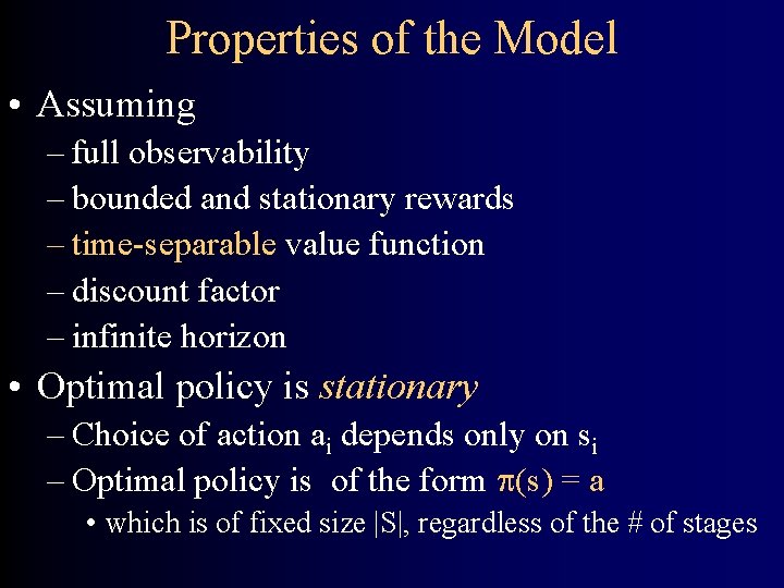 Properties of the Model • Assuming – full observability – bounded and stationary rewards