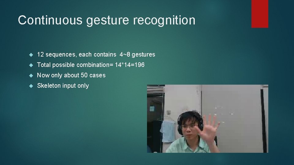 Continuous gesture recognition 12 sequences, each contains 4~8 gestures Total possible combination= 14*14=196 Now
