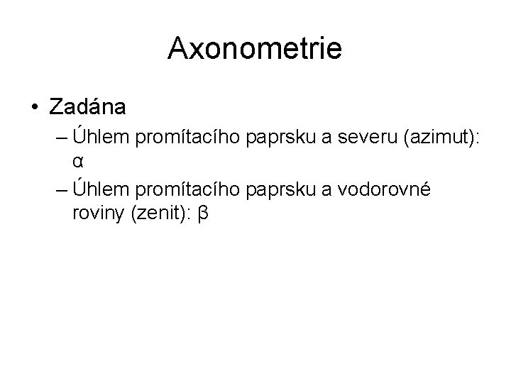 Axonometrie • Zadána – Úhlem promítacího paprsku a severu (azimut): α – Úhlem promítacího