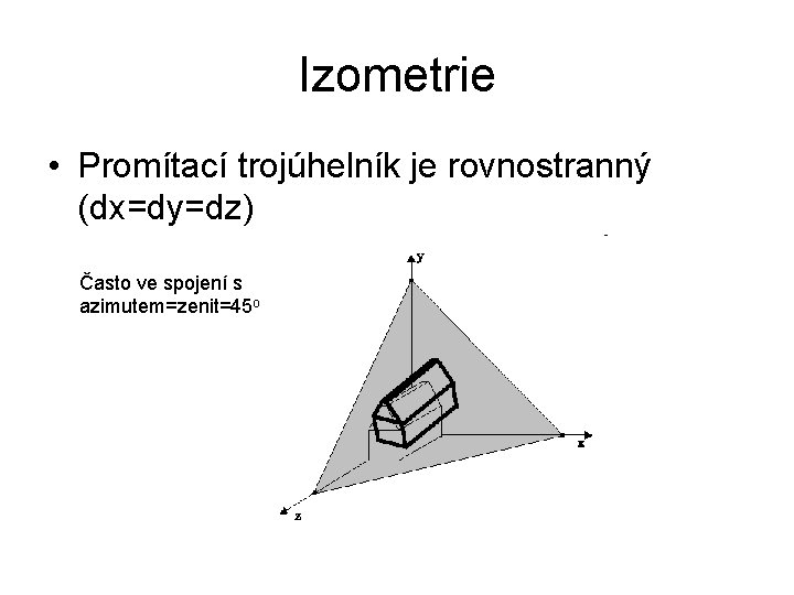 Izometrie • Promítací trojúhelník je rovnostranný (dx=dy=dz) Často ve spojení s azimutem=zenit=45 o 