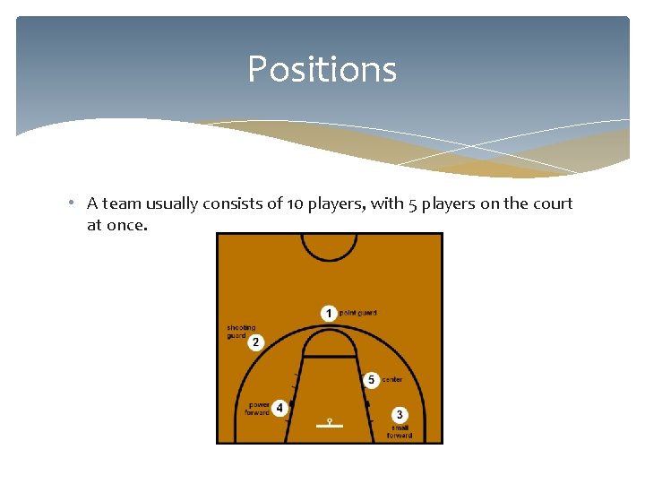 Positions • A team usually consists of 10 players, with 5 players on the
