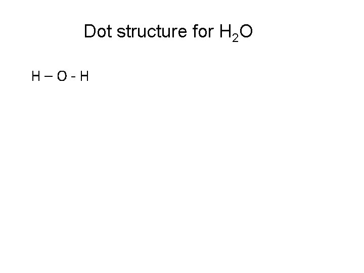 Dot structure for H 2 O H–O-H 