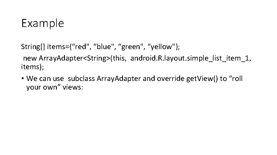 Example String[] items={“red", “blue", “green", “yellow"}; new Array. Adapter<String>(this, android. R. layout. simple_list_item_1, items);
