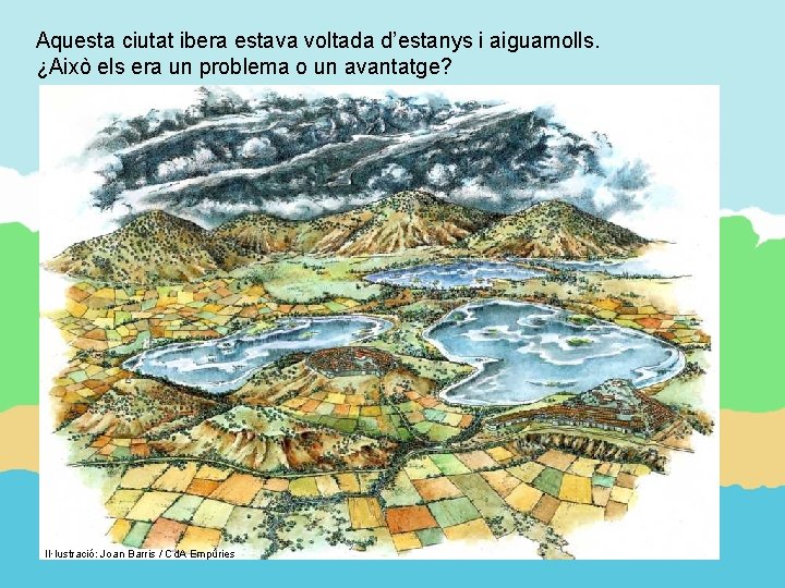 Aquesta ciutat ibera estava voltada d’estanys i aiguamolls. ¿Això els era un problema o