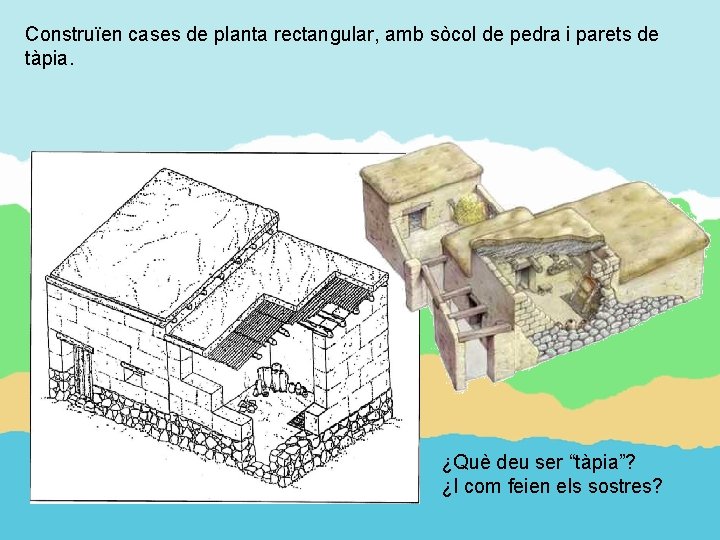 Construïen cases de planta rectangular, amb sòcol de pedra i parets de tàpia. ¿Què