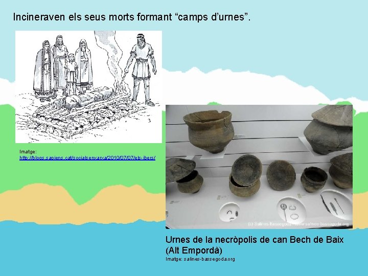 Incineraven els seus morts formant “camps d’urnes”. Imatge: http: //blogs. sapiens. cat/socialsenxarxa/2010/07/07/els-ibers/ Urnes de