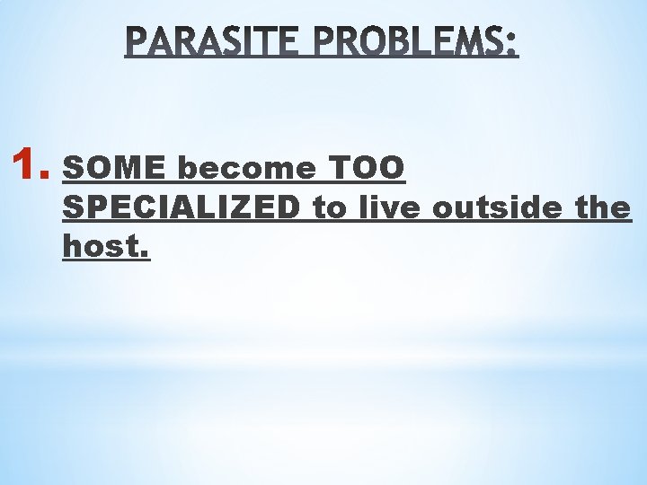 1. SOME become TOO SPECIALIZED to live outside the host. 