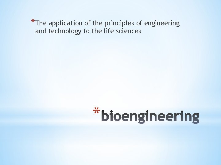 *The application of the principles of engineering and technology to the life sciences *